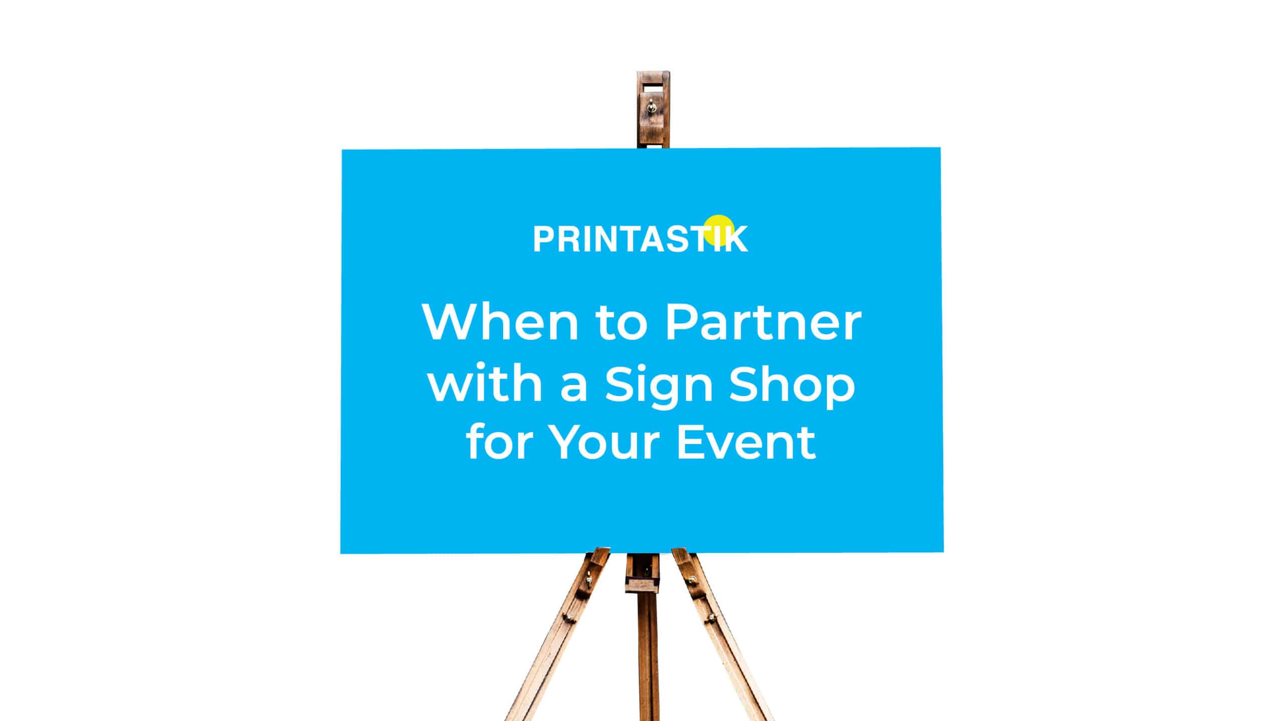 Printastik blog: When to Partner With a Sign Shop for Your Event